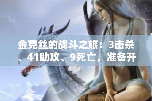 金克丝的战斗之旅：3击杀、41助攻、9死亡，准备开始吧！