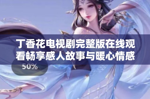 丁香花电视剧完整版在线观看畅享感人故事与暖心情感