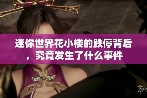 迷你世界花小楼的跌停背后，究竟发生了什么事件