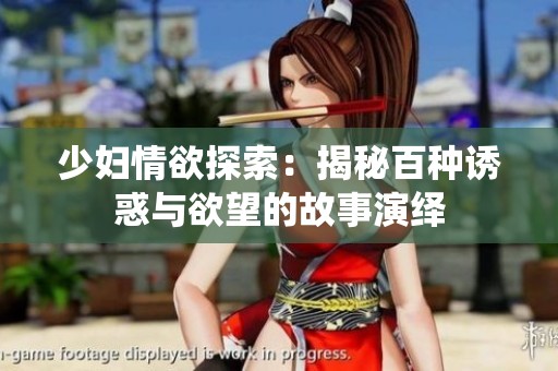 少妇情欲探索：揭秘百种诱惑与欲望的故事演绎