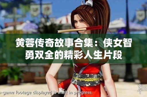黄蓉传奇故事合集：侠女智勇双全的精彩人生片段