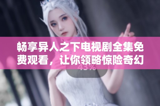 畅享异人之下电视剧全集免费观看，让你领略惊险奇幻之旅