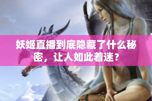 妖姬直播到底隐藏了什么秘密，让人如此着迷？