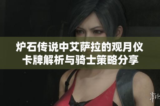 炉石传说中艾萨拉的观月仪卡牌解析与骑士策略分享