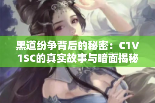 黑道纷争背后的秘密：C1V1SC的真实故事与暗面揭秘
