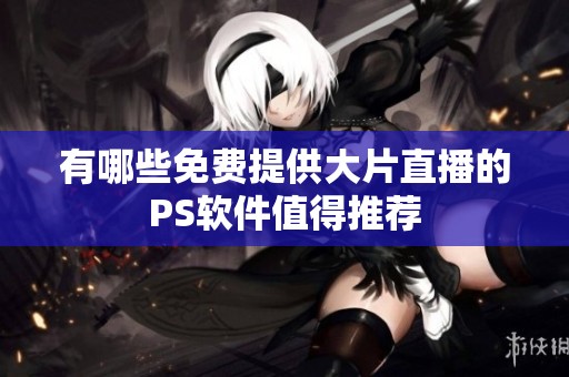 有哪些免费提供大片直播的PS软件值得推荐