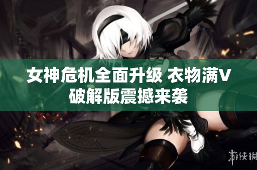女神危机全面升级 衣物满V破解版震撼来袭