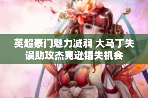 英超豪门魅力减弱 大马丁失误助攻杰克逊错失机会