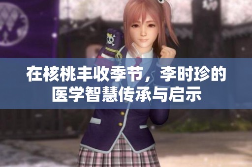 在核桃丰收季节，李时珍的医学智慧传承与启示