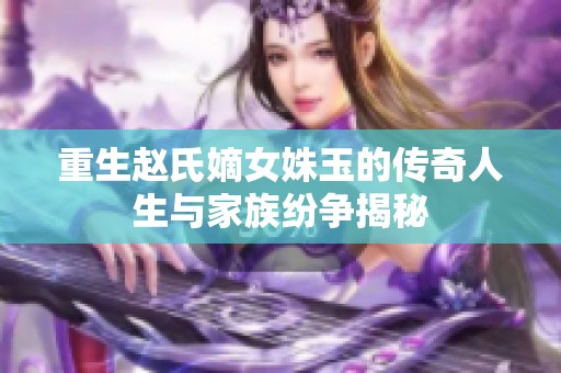 重生赵氏嫡女姝玉的传奇人生与家族纷争揭秘