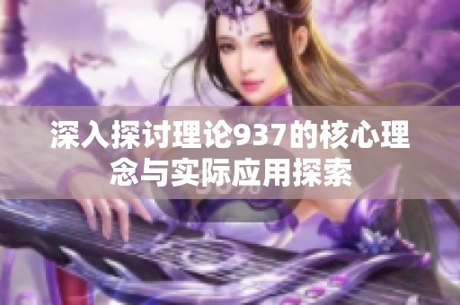 深入探讨理论937的核心理念与实际应用探索