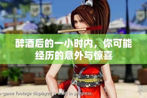 醉酒后的一小时内，你可能经历的意外与惊喜