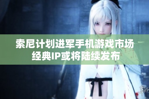 索尼计划进军手机游戏市场 经典IP或将陆续发布