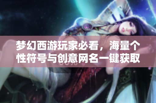 梦幻西游玩家必看，海量个性符号与创意网名一键获取指南
