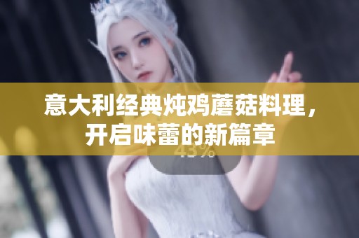意大利经典炖鸡蘑菇料理，开启味蕾的新篇章