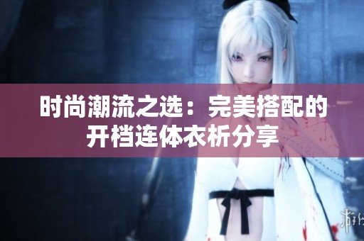 时尚潮流之选：完美搭配的开档连体衣析分享