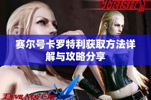 赛尔号卡罗特利获取方法详解与攻略分享