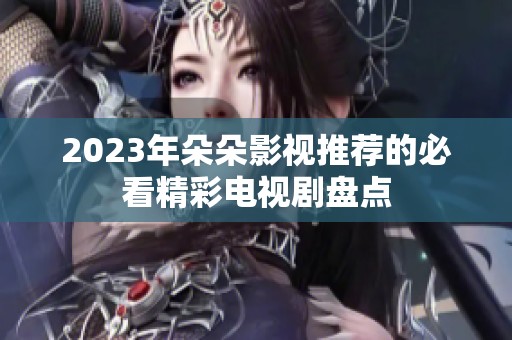 2023年朵朵影视推荐的必看精彩电视剧盘点