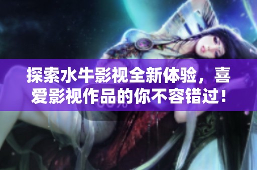 探索水牛影视全新体验，喜爱影视作品的你不容错过！