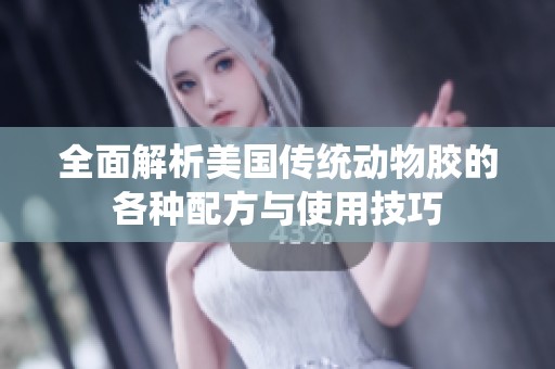 全面解析美国传统动物胶的各种配方与使用技巧