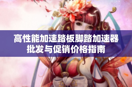 高性能加速踏板脚踏加速器批发与促销价格指南