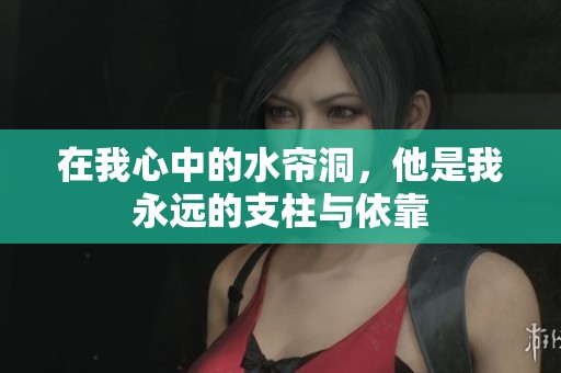 在我心中的水帘洞，他是我永远的支柱与依靠