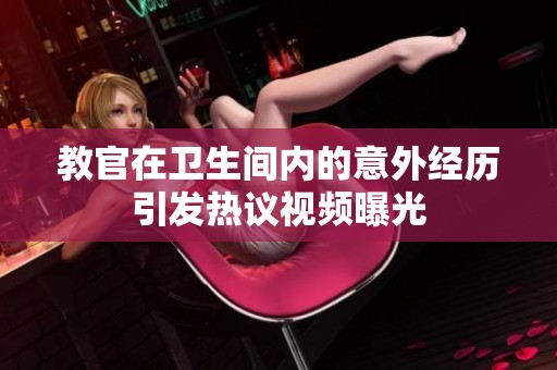 教官在卫生间内的意外经历引发热议视频曝光