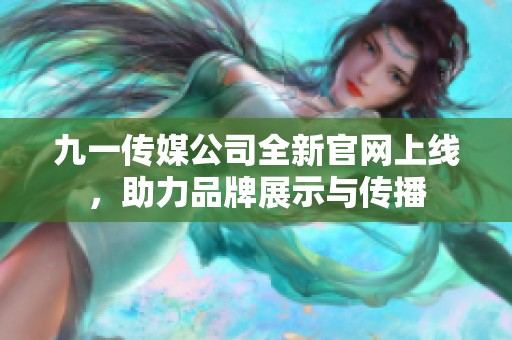 九一传媒公司全新官网上线，助力品牌展示与传播