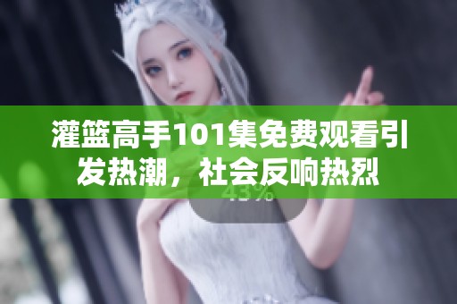 灌篮高手101集免费观看引发热潮，社会反响热烈