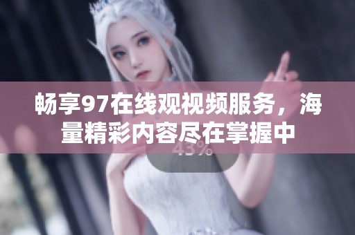 畅享97在线观视频服务，海量精彩内容尽在掌握中