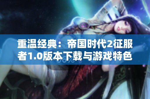 重温经典：帝国时代2征服者1.0版本下载与游戏特色解析