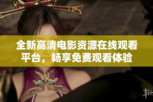 全新高清电影资源在线观看平台，畅享免费观看体验