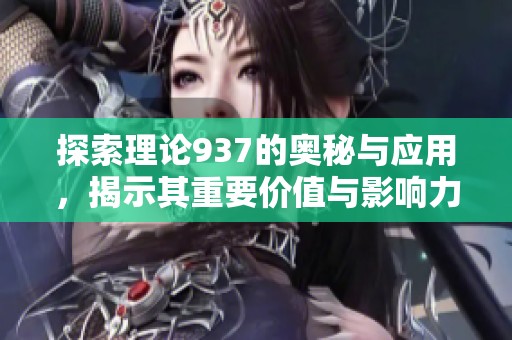 探索理论937的奥秘与应用，揭示其重要价值与影响力