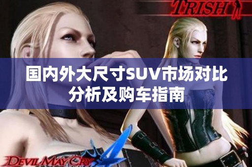 国内外大尺寸SUV市场对比分析及购车指南