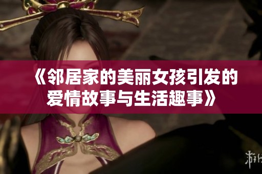 《邻居家的美丽女孩引发的爱情故事与生活趣事》