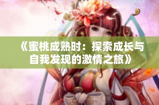 《蜜桃成熟时：探索成长与自我发现的激情之旅》