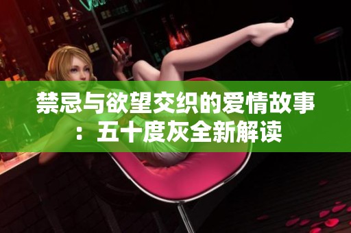 禁忌与欲望交织的爱情故事：五十度灰全新解读