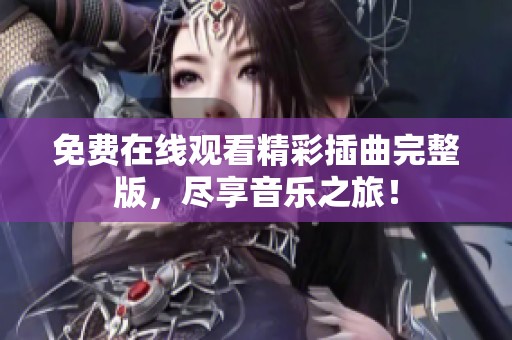 免费在线观看精彩插曲完整版，尽享音乐之旅！