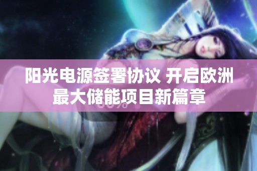 阳光电源签署协议 开启欧洲最大储能项目新篇章