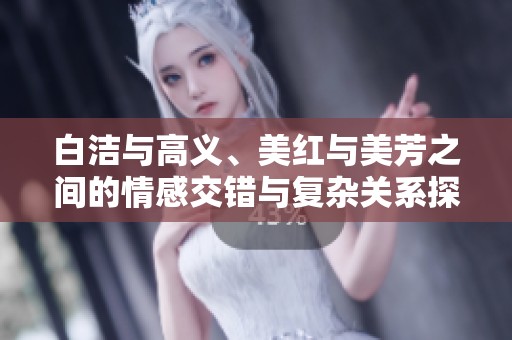 白洁与高义、美红与美芳之间的情感交错与复杂关系探讨