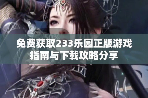 免费获取233乐园正版游戏指南与下载攻略分享