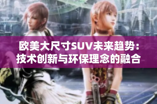 欧美大尺寸SUV未来趋势：技术创新与环保理念的融合之路