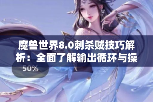 魔兽世界8.0刺杀贼技巧解析：全面了解输出循环与操作机制