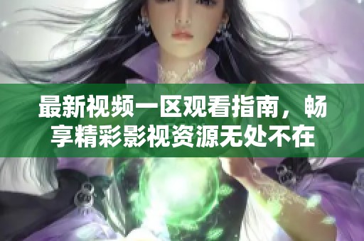 最新视频一区观看指南，畅享精彩影视资源无处不在