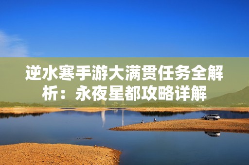 逆水寒手游大满贯任务全解析：永夜星都攻略详解