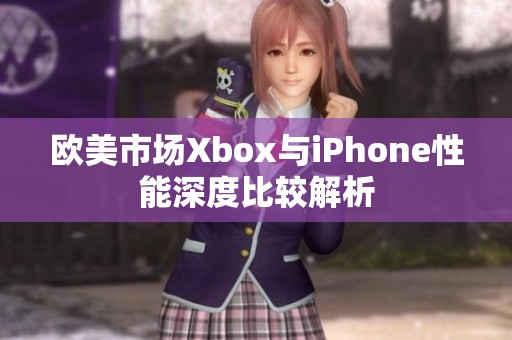 欧美市场Xbox与iPhone性能深度比较解析