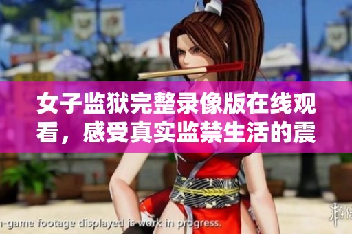女子监狱完整录像版在线观看，感受真实监禁生活的震撼体验