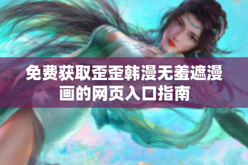 免费获取歪歪韩漫无羞遮漫画的网页入口指南