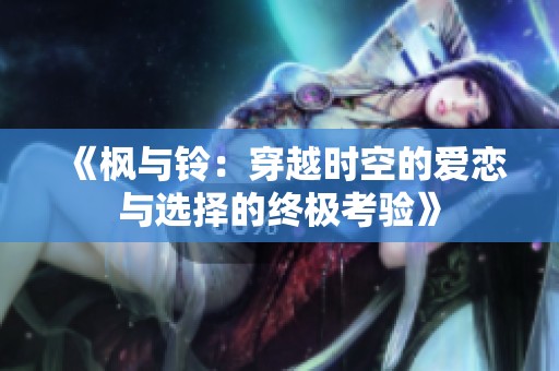 《枫与铃：穿越时空的爱恋与选择的终极考验》