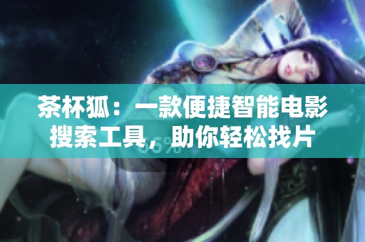 茶杯狐：一款便捷智能电影搜索工具，助你轻松找片